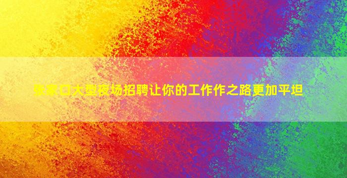 张家口大型夜场招聘让你的工作作之路更加平坦